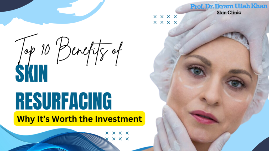 Top 10 Benefits of Skin Resurfacing and Why It’s Worth the Investment